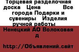Торцевая разделочная доска › Цена ­ 2 500 - Все города Подарки и сувениры » Изделия ручной работы   . Ненецкий АО,Волоковая д.